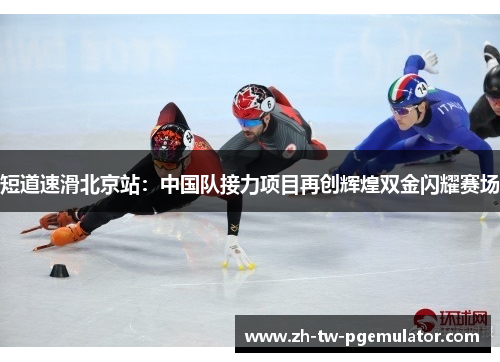 短道速滑北京站：中国队接力项目再创辉煌双金闪耀赛场