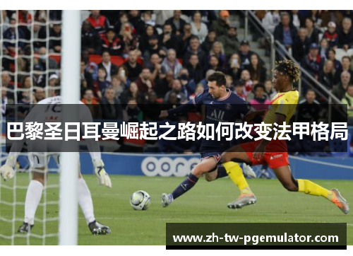 巴黎圣日耳曼崛起之路如何改变法甲格局