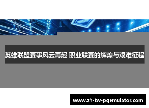 英雄联盟赛事风云再起 职业联赛的辉煌与艰难征程