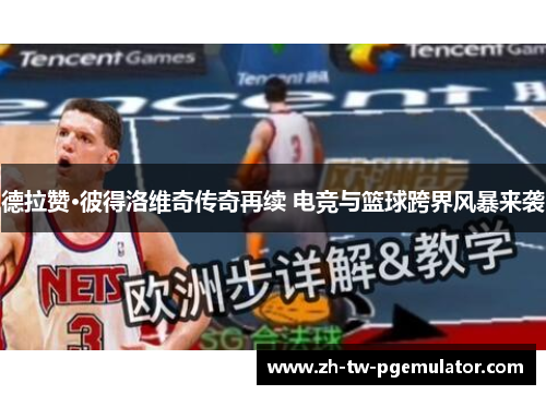 德拉赞·彼得洛维奇传奇再续 电竞与篮球跨界风暴来袭