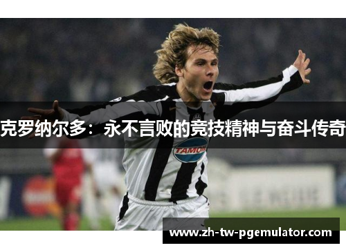 克罗纳尔多：永不言败的竞技精神与奋斗传奇