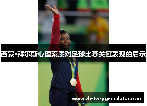 西蒙·拜尔斯心理素质对足球比赛关键表现的启示