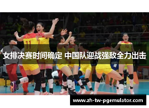 女排决赛时间确定 中国队迎战强敌全力出击